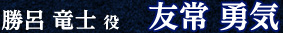 友常勇気（勝呂竜士役）