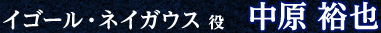 中原裕也（イゴール・ネイガウス役）