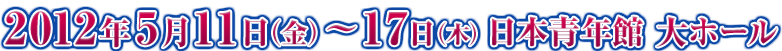 2012年5月11日(金)～17日(木)　日本青年館大ホール