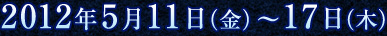2012年5月11日（金）～17日（木）