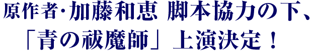 原作者・加藤和恵 脚本協力の下、「青の祓魔師」上演決定！